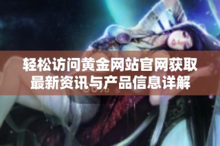 轻松访问黄金网站官网获取最新资讯与产品信息详解