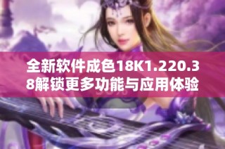 全新软件成色18K1.220.38解锁更多功能与应用体验