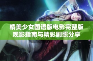 精美少女国语版电影完整版观影指南与精彩剧照分享