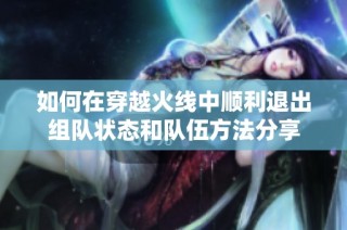 如何在穿越火线中顺利退出组队状态和队伍方法分享