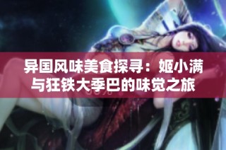 异国风味美食探寻：姬小满与狂铁大季巴的味觉之旅