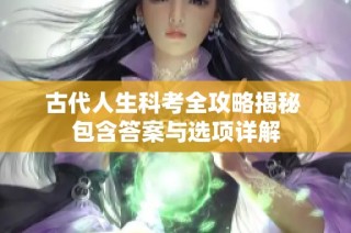 古代人生科考全攻略揭秘 包含答案与选项详解