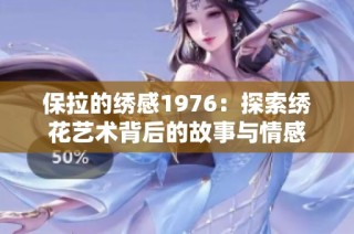 保拉的绣感1976：探索绣花艺术背后的故事与情感