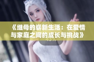 《继母的崭新生活：在爱情与家庭之间的成长与挑战》