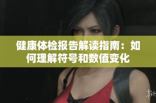 健康体检报告解读指南：如何理解符号和数值变化