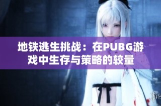 地铁逃生挑战：在PUBG游戏中生存与策略的较量