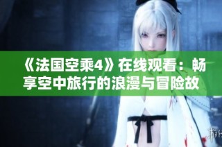 《法国空乘4》在线观看：畅享空中旅行的浪漫与冒险故事