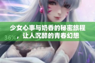 少女心事与奶香的秘密旅程，让人沉醉的青春幻想