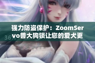 强力防盗保护：ZoomServo兽大狗锁让您的爱犬更加安全