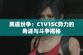 黑道纷争：C1V1SC势力的角逐与斗争揭秘