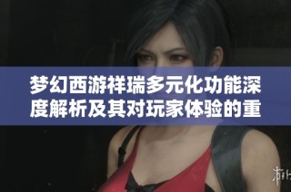 梦幻西游祥瑞多元化功能深度解析及其对玩家体验的重要影响