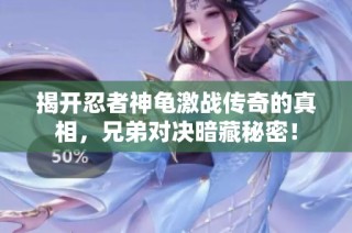 揭开忍者神龟激战传奇的真相，兄弟对决暗藏秘密！