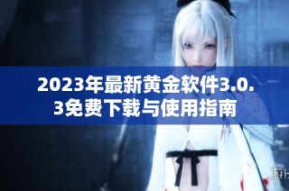 2023年最新黄金软件3.0.3免费下载与使用指南