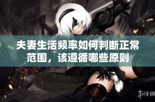 夫妻生活频率如何判断正常范围，该遵循哪些原则