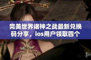 完美世界诸神之战最新兑换码分享，ios用户领取四个隐藏礼包攻略