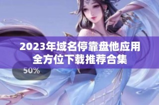 2023年域名停靠盘他应用全方位下载推荐合集