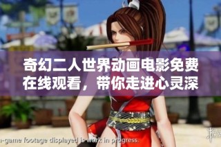 奇幻二人世界动画电影免费在线观看，带你走进心灵深处的奇妙旅程