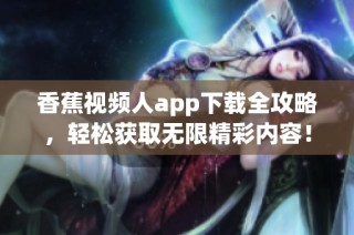 香蕉视频人app下载全攻略，轻松获取无限精彩内容！