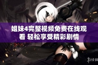 姐妹4完整视频免费在线观看 轻松享受精彩剧情