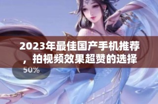 2023年最佳国产手机推荐，拍视频效果超赞的选择