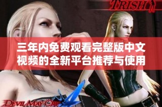 三年内免费观看完整版中文视频的全新平台推荐与使用指南