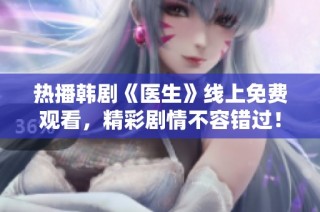 热播韩剧《医生》线上免费观看，精彩剧情不容错过！