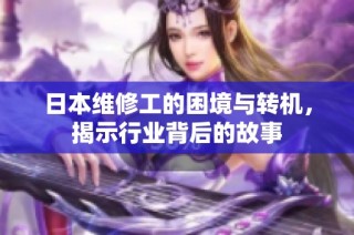 日本维修工的困境与转机，揭示行业背后的故事