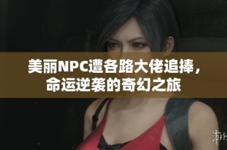 美丽NPC遭各路大佬追捧，命运逆袭的奇幻之旅