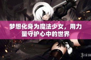 梦想化身为魔法少女，用力量守护心中的世界