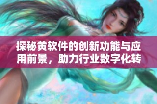 探秘黄软件的创新功能与应用前景，助力行业数字化转型