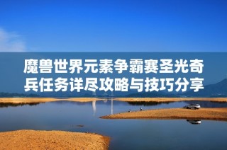 魔兽世界元素争霸赛圣光奇兵任务详尽攻略与技巧分享