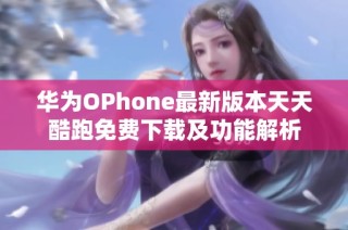 华为OPhone最新版本天天酷跑免费下载及功能解析