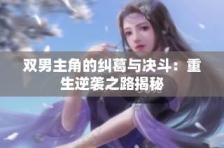 双男主角的纠葛与决斗：重生逆袭之路揭秘