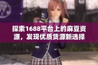 探索1688平台上的麻豆资源，发现优质货源新选择