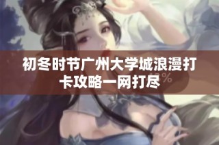 初冬时节广州大学城浪漫打卡攻略一网打尽