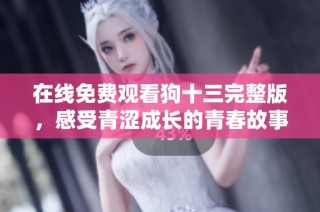 在线免费观看狗十三完整版，感受青涩成长的青春故事