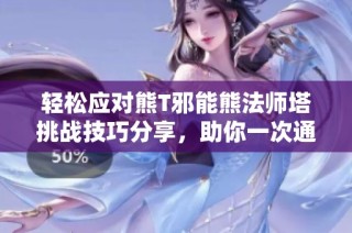 轻松应对熊T邪能熊法师塔挑战技巧分享，助你一次通关魔兽世界的难关