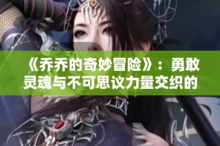 《乔乔的奇妙冒险》：勇敢灵魂与不可思议力量交织的史诗旅程探索