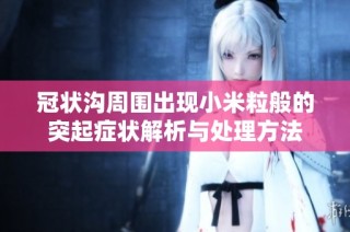 冠状沟周围出现小米粒般的突起症状解析与处理方法