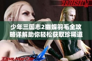 少年三国志2幽蝶羽毛全攻略详解助你轻松获取珍稀道具技巧分享