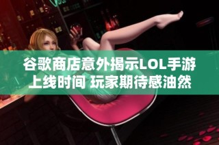 谷歌商店意外揭示LOL手游上线时间 玩家期待感油然而生