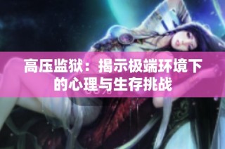 高压监狱：揭示极端环境下的心理与生存挑战