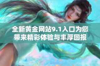 全新黄金网站9.1入口为您带来精彩体验与丰厚回报
