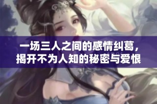 一场三人之间的感情纠葛，揭开不为人知的秘密与爱恨交织