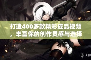 打造400多款精彩成品视频，丰富你的创作灵感与选择