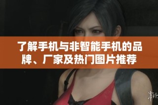 了解手机与非智能手机的品牌、厂家及热门图片推荐