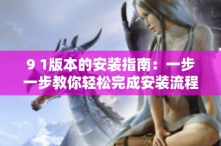 9 1版本的安装指南：一步一步教你轻松完成安装流程