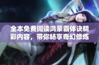 全本免费阅读鸿蒙霸体诀精彩内容，带你畅享奇幻修炼之旅