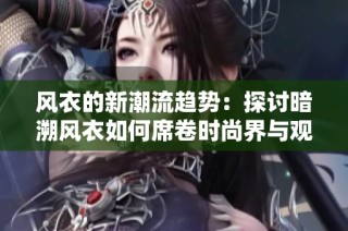 风衣的新潮流趋势：探讨暗溯风衣如何席卷时尚界与观叶服装的独特魅力