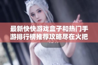 最新快快游戏盒子和热门手游排行榜推荐攻略尽在火把云手游网